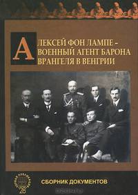 Алексей фон Лампе - военный агент барона Врангеля в Венгрии. Сборник документов