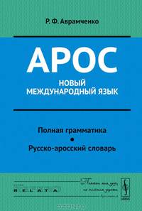 Арос - новый международный язык. Полная грамматика. Русско-аросский словарь