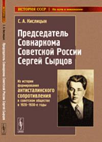 Председатель Совнаркома Советской России Сергей Сырцов. Из истории формирования антисталинского сопротивления в советском обществе в 1920-1930-е годы - 2 изд.