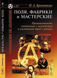 Размышляя об анархизме. Выпуск 27. Поля, фабрики и мастерские. Промышленность, соединенная с земледелием, и умственный труд с ручным - 5 изд.