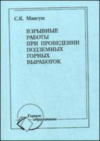 Взрывные работы при проведении подземных горных выработок: Учебное пособие / С.К. Мангуш. - 2-e изд., стер. - ил., (Гриф)