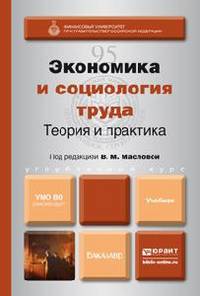 ЭКОНОМИКА И СОЦИОЛОГИЯ ТРУДА: ТЕОРИЯ И ПРАКТИКА. Учебник для бакалавров