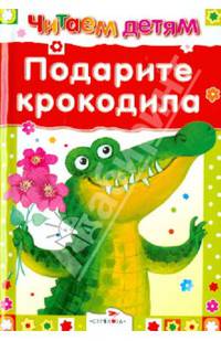 Подарите крокодила. Читаем детям.