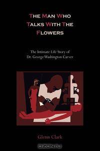 The Man Who Talks with the Flowers-The Intimate Life Story of Dr. George Washington Carver