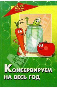 Консервируем на весь год. Овощи, фрукты, плоды, ягоды