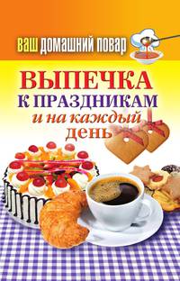 Ваш домашний повар. Выпечка к праздникам и на каждый день