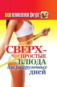 Ваша великолепная фигура. Сверхпростые блюда для разгрузочных дней
