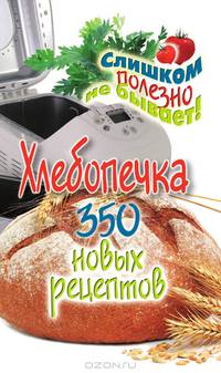 Хлебопечка. 350 новых рецептов