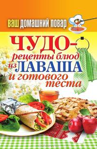 Ваш домашний повар. Чудо-рецепты из лаваша и готового теста
