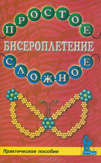 Бисероплетение. Простое и сложное. Практическое пособие