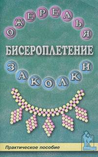 Бисероплетение. Ожерелья и заколки. Практическое пособие