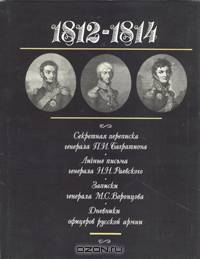 1812-1814. Секретная переписка генерала П. И. Багратиона. Личные письма генерала Н. Н. Раевского. Записки генерала М.С.Воронцова. Дневники офицеров русской армии