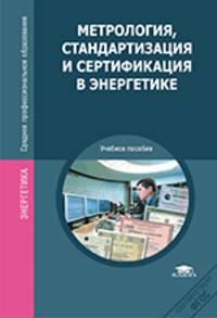 Метрология, стандартизация и сертификация в энергетике. Учебник для студентов учреждений среднего профессионального образования