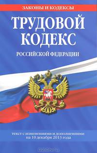 Трудовой кодекс Российской Федерации (текст с изменениями и дополнениями на 10 декабря 2013 года)