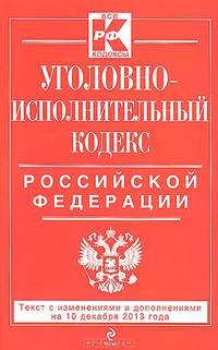 Уголовно-исполнительный кодекс Российской Федерации (текст с изменениями и дополнениями на 10 декабря 2013 года)