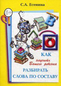 Как научить Вашего ребенка разбирать слова по составу. Пособие для детей 8-11 лет. 5-е изд., стер. Есениеа С.А.