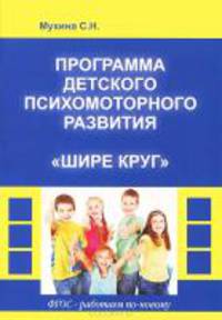 Программа детского психомоторного развития 'Шире круг' с методическими рекомендациями / С.Н. Мухина; Под ред. Г.Г. Мисаренко.