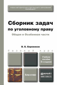 СБОРНИК ЗАДАЧ ПО УГОЛОВНОМУ ПРАВУ. ОБЩАЯ И ОСОБЕННАЯ ЧАСТИ 2-е изд., пер. и доп. Учебное пособие для бакалавров