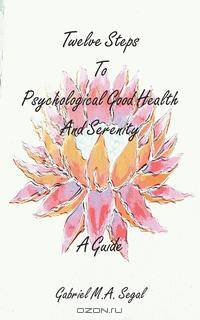 Twelve Steps to Psychological Good Health and Serenity - A Guide