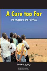 A Cure Too Far. The struggle to end HIV/AIDS