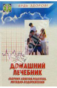 Домашний лечебник: Сборник советов, рецептов, методов оздоровления