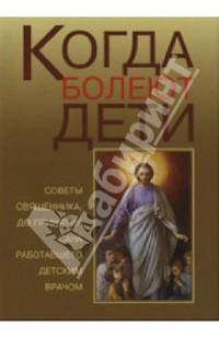 Когда болеют дети. Советы священника, до принятия сана работавшего детским врачом