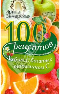 100 рецептов блюд, богатых витамином С. Вкусно, полезно, душевно, целебно