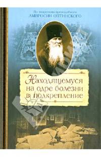 Находящемуся на одре болезни в подкрепление. По творениям преподоного Амвросия Оптинского