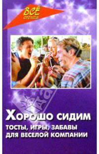 Хорошо сидим! Тосты, игры, забавы для веселой компании