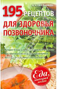 195 рецептов для здоровья позвоночника. Только для гурманов: лучшие блюда для укрепления позвоночника, еда против остеохондроза и радикулита, лакомства с кальцием и витамином D