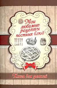 Мои любимые рецепты постных блюд. Книга для записей / Каянович Л.Л. (сост.)