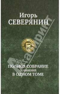Игорь Северянин. Полное собрание сочинений в одном томе