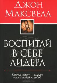 Воспитай в себе лидера. Ключ к успеху - умение вести людей за собой