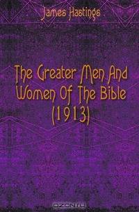 The Greater Men And Women Of The Bible (1913)