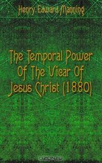 The Temporal Power Of The Vicar Of Jesus Christ (1880)