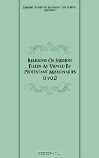 Religions Of Mission Fields As Viewed By Protestant Missionaries (1905)
