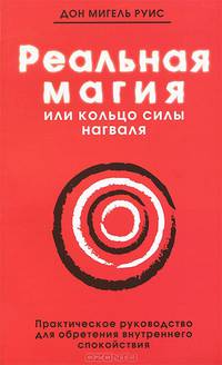 Реальная магия, или Кольцо силы нагваля. Практическое руководство для обретения внутреннего спокойствия