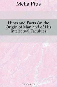 Hints and Facts On the Origin of Man and of His Intelectual Faculties