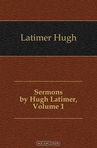 Sermons by Hugh Latimer, Volume 1