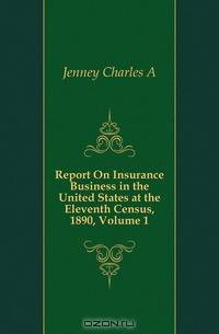 Report On Insurance Business in the United States at the Eleventh Census, 1890, Volume 1