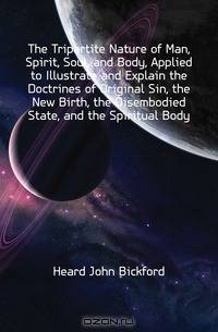 The Tripartite Nature of Man, Spirit, Soul, and Body, Applied to Illustrate and Explain the Doctrines of Original Sin, the New Birth, the Disembodied State, and the Spiritual Body
