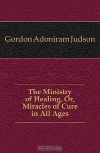 The Ministry of Healing, Or, Miracles of Cure in All Ages