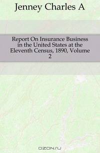 Report On Insurance Business in the United States at the Eleventh Census, 1890, Volume 2