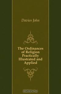 The Ordinances of Religion Practically Illustrated and Applied