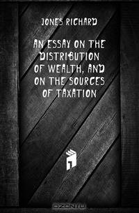 An Essay On the Distribution of Wealth, and On the Sources of Taxation