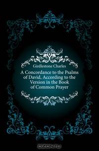 A Concordance to the Psalms of David, According to the Version in the Book of Common Prayer