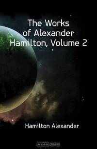 The Works of Alexander Hamilton, Volume 2