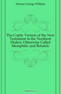 The Coptic Version of the New Testament in the Northern Dialect, Otherwise Called Memphitic and Bohairic