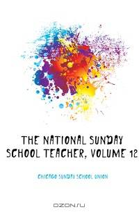 The National Sunday School Teacher, Volume 12