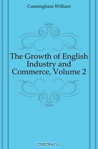 The Growth of English Industry and Commerce, Volume 2